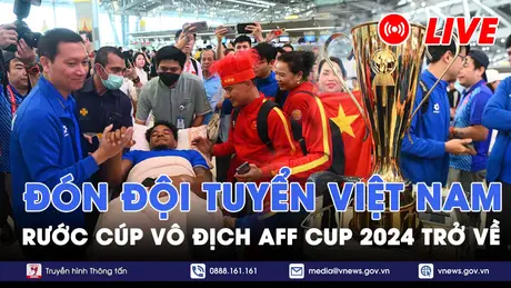 |Trực tiếp| Đón đội tuyển Việt Nam rước cúp vô địch ASEAN Cup 2024 trở về